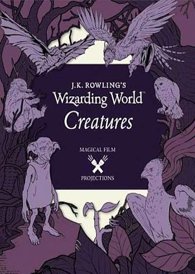 J.K. Rowling's Wizarding World: Magical Film Projections: Creatures, Hardcover