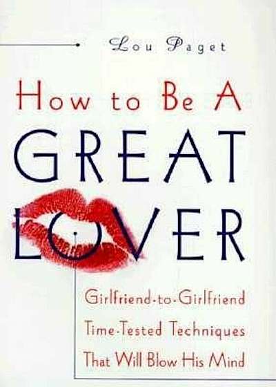 How to Be a Great Lover: Girlfriend-To-Girlfriend Totally Explicit Techniques That Will Blow His Mind, Hardcover