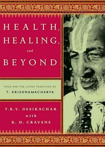 Health, Healing, and Beyond: Yoga and the Living Tradition of T. Krishnamacharya, Paperback