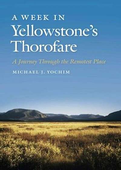 A Week in Yellowstone's Thorofare: A Journey Through the Remotest Place, Paperback