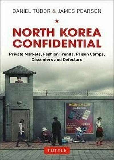 North Korea Confidential Private Markets, Fashion Trends, Prison Camps, Dissenters and Defectors