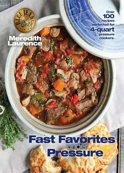 Fast Favorites Under Pressure: 4-Quart Pressure Cooker Recipes and Tips for Fast and Easy Meals by Blue Jean Chef, Meredith Laurence, Paperback