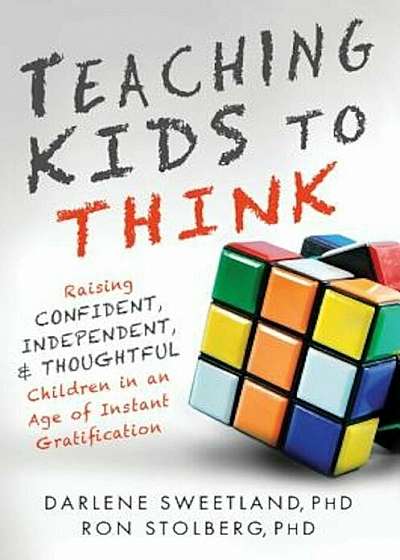 Teaching Kids to Think: Raising Confident, Independent, and Thoughtful Children in an Age of Instant Gratification, Paperback