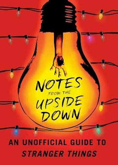 Notes from the Upside Down: An Unofficial Guide to Stranger Things, Paperback