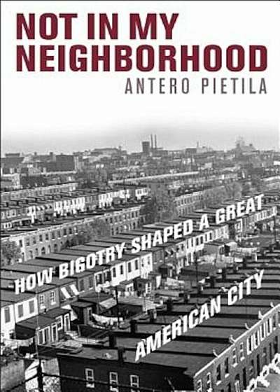 Not in My Neighborhood: How Bigotry Shaped a Great American City, Hardcover
