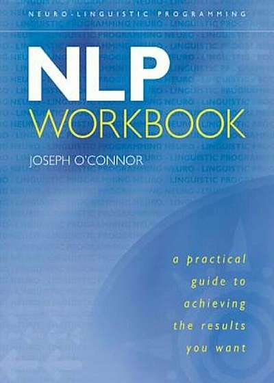 The NLP Workbook: A Practical Guide to Achieving the Results You Want, Paperback