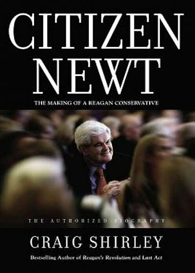Citizen Newt: The Making of a Reagan Conservative, Hardcover