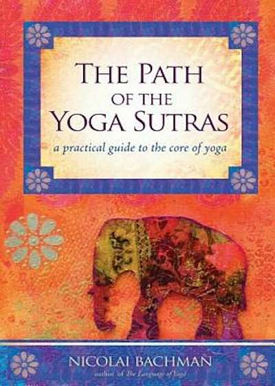 The Path of the Yoga Sutras: A Practical Guide to the Core of Yoga, Paperback