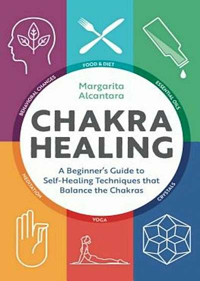 Chakra Healing: A Beginner's Guide to Self-Healing Techniques That Balance the Chakras, Paperback