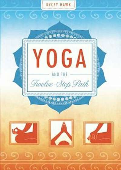 Yoga and the Twelve-Step Path, Paperback