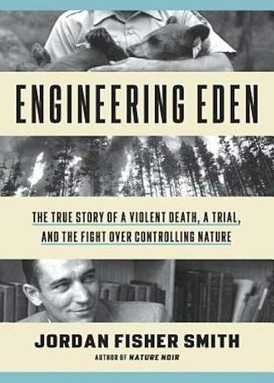 Engineering Eden: The True Story of a Violent Death, a Trial, and the Fight Over Controlling Nature, Hardcover