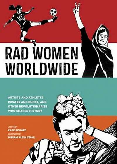 Rad Women Worldwide: Artists and Athletes, Pirates and Punks, and Other Revolutionaries Who Shaped History, Hardcover