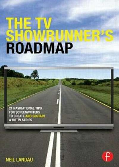 The TV Showrunner's Roadmap: 21 Navigational Tips for Screenwriters to Create and Sustain a Hit TV Series, Paperback