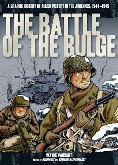 The Battle of the Bulge: A Graphic History of Allied Victory in the Ardennes, 1944-1945, Paperback