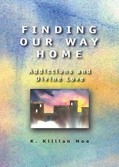 Finding Our Way Home: Addictions and Divine Love, Paperback