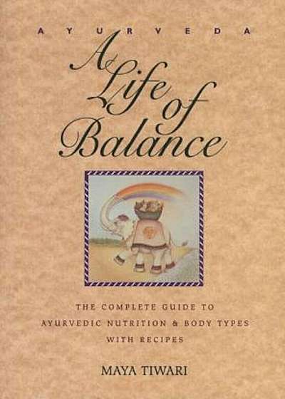 Ayurveda: A Life of Balance: The Complete Guide to Ayurvedic Nutrition and Body Types with Recipes, Paperback