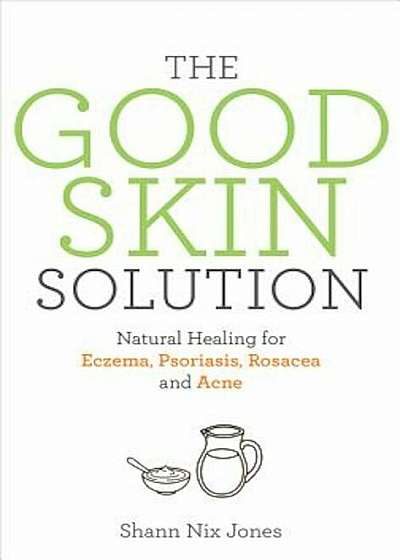 The Good Skin Solution: Natural Healing for Eczema, Psoriasis, Rosacea and Acne, Paperback