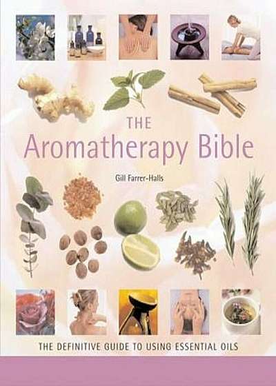 The Aromatherapy Bible: The Definitive Guide to Using Essential Oils, Paperback