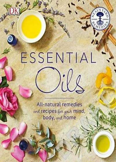 Essential Oils: All-Natural Remedies and Recipes for Your Mind, Body and Home, Paperback