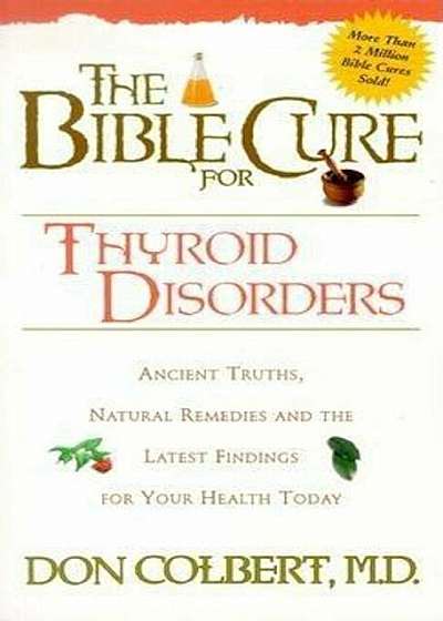 The Bible Cure for Thyroid Disorders: Ancient Truths, Natural Remedies and the Latest Findings for Your Health Today, Paperback