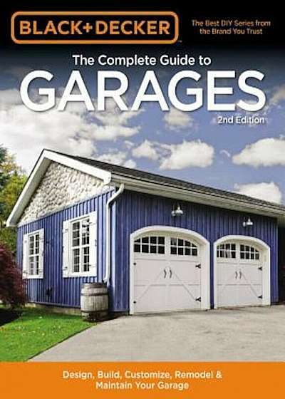 Black & Decker the Complete Guide to Garages 2nd Edition: Design, Build, Remodel & Maintain Your Garage - Includes 9 Complete Garage Plans, Paperback