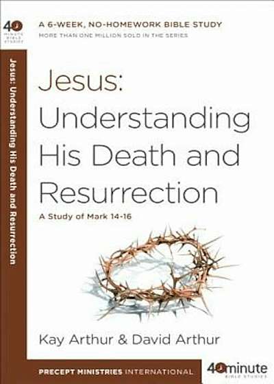 Jesus: Understanding His Death and Resurrection: A Study of Mark 14-16, Paperback