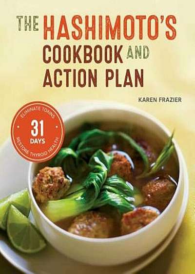Hashimoto's Cookbook and Action Plan: 31 Days to Eliminate Toxins and Restore Thyroid Health Through Diet, Paperback
