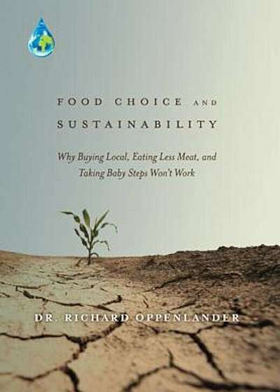 Food Choice and Sustainability: Why Buying Local, Eating Less Meat, and Taking Baby Steps Won't Work, Hardcover