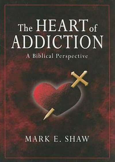 The Heart of Addiction: A Biblical Perspective, Paperback