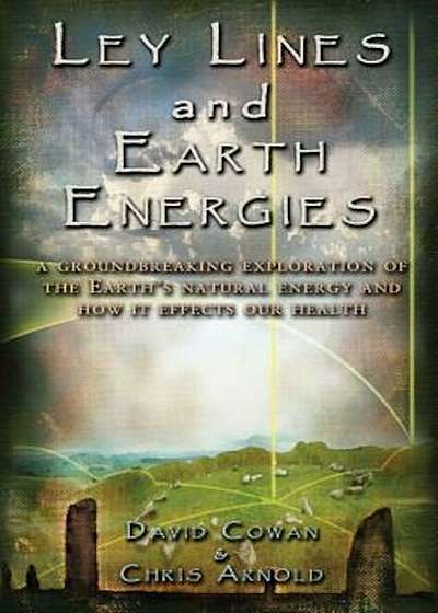 Ley Lines and Earth Energies: An Extraordinary Journey Into the Earth's Natural Energy System, Paperback