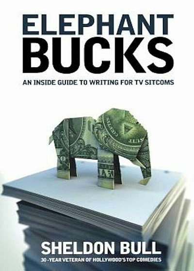 Coperta cărții Elephant Bucks: An Insider's Guide to Writing for TV Sitcoms, Paperback