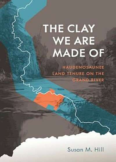 The Clay We Are Made of: Haudenosaunee Land Tenure on the Grand River, Paperback