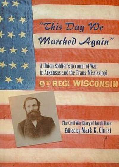 This Day We Marched Again: A Union Soldier's Account of War in Arkansas and the Trans-Mississippi, Paperback