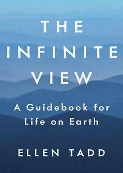 The Infinite View: A Guidebook for Life on Earth, Hardcover