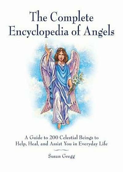 The Complete Encyclopedia of Angels: A Guide to 200 Celestial Beings to Help, Heal, and Assist You in Everyday Life, Paperback