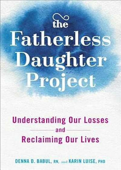 The Fatherless Daughter Project: Understanding Our Losses and Reclaiming Our Lives, Hardcover