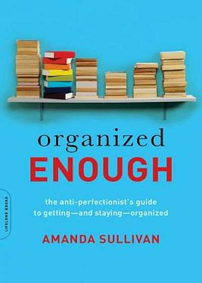 Organized Enough: The Anti-Perfectionist's Guide to Getting--And Staying--Organized, Paperback