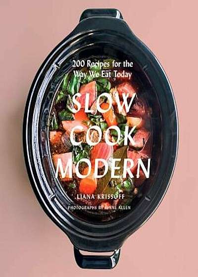 Slow Cook Modern: 200 Recipes for the Way We Eat Today, Paperback