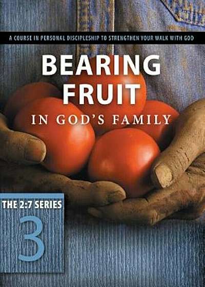 Bearing Fruit in God's Family: A Course in Personal Discipleship to Strengthen Your Walk with God, Paperback