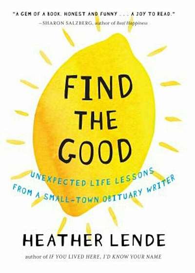 Find the Good: Unexpected Life Lessons from a Small-Town Obituary Writer, Hardcover