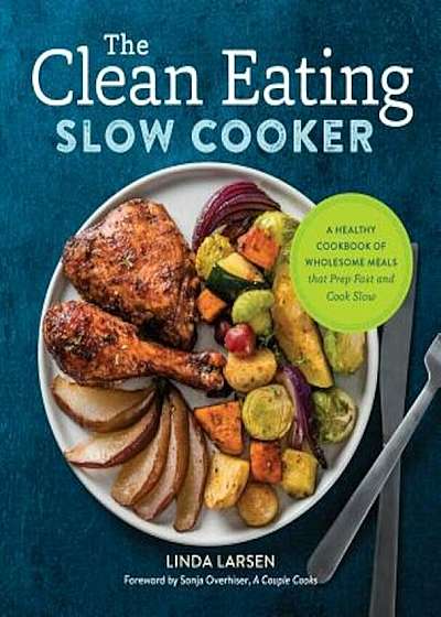 The Clean Eating Slow Cooker: A Healthy Cookbook of Wholesome Meals That Prep Fast & Cook Slow, Paperback