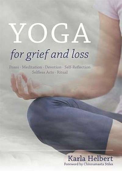 Yoga for Grief and Loss: Poses, Meditation, Devotion, Self-Reflection, Selfless Acts, Ritual, Paperback