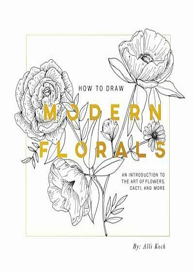 How to Draw Modern Florals: An Introduction to the Art of Flowers, Cacti, and More, Paperback