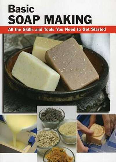 Basic Soap Making: All the Skills and Tools You Need to Get Started, Paperback