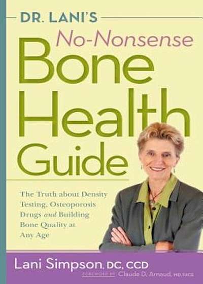 Dr. Lani's No-Nonsense Bone Health Guide: The Truth about Density Testing, Osteoporosis Drugs and Building Bone Quality at Any Age, Paperback
