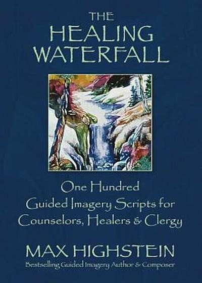 The Healing Waterfall: 100 Guided Imagery Scripts for Counselors, Healers & Clergy, Paperback
