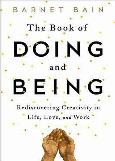 The Book of Doing and Being: Rediscovering Creativity in Life, Love, and Work, Paperback