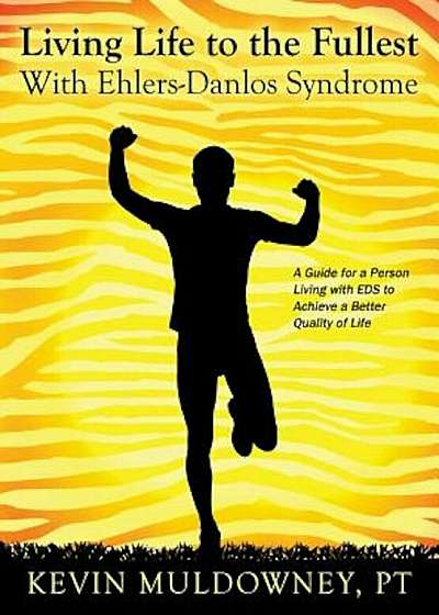Living Life to the Fullest with Ehlers-Danlos Syndrome: Guide to Living a Better Quality of Life While Having EDS, Hardcover