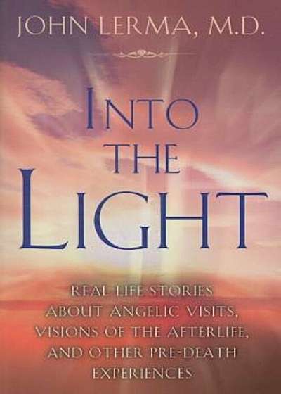 Into the Light: Real Life Stories about Angelic Visits, Visions of the Afterlife, and Other Pre-Death Experiences, Paperback