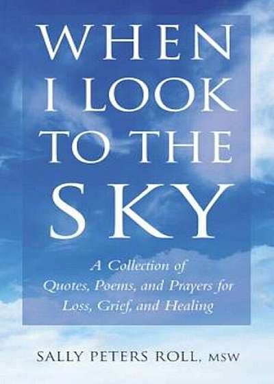 When I Look to the Sky: A Collection of Quotes, Poems, and Prayers for Loss, Grief, and Healing, Hardcover